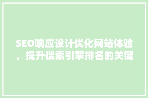 SEO响应设计优化网站体验，提升搜索引擎排名的关键步骤