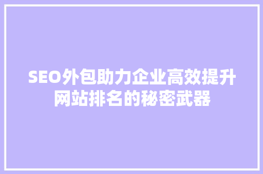 SEO外包助力企业高效提升网站排名的秘密武器