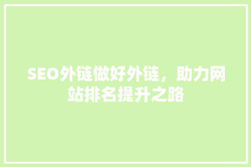 SEO外链做好外链，助力网站排名提升之路