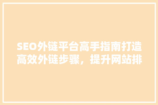 SEO外链平台高手指南打造高效外链步骤，提升网站排名
