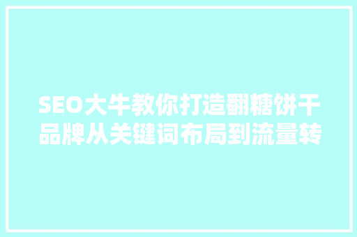 SEO大牛教你打造翻糖饼干品牌从关键词布局到流量转化