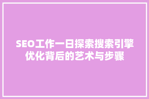SEO工作一日探索搜索引擎优化背后的艺术与步骤