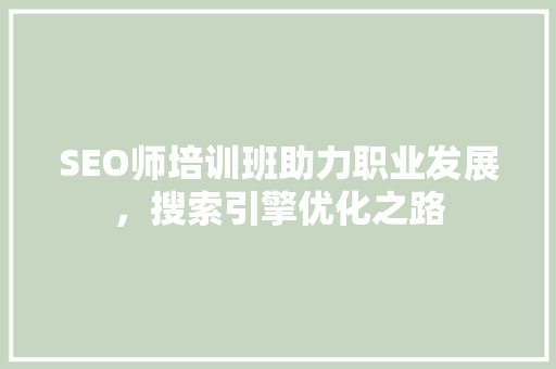 SEO师培训班助力职业发展，搜索引擎优化之路