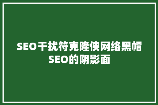 SEO干扰符克隆侠网络黑帽SEO的阴影面