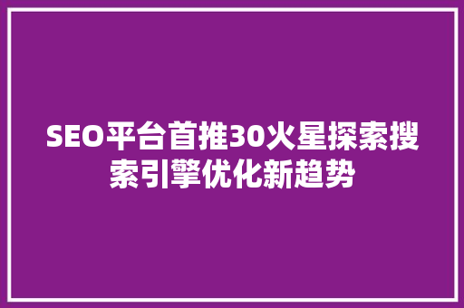SEO平台首推30火星探索搜索引擎优化新趋势