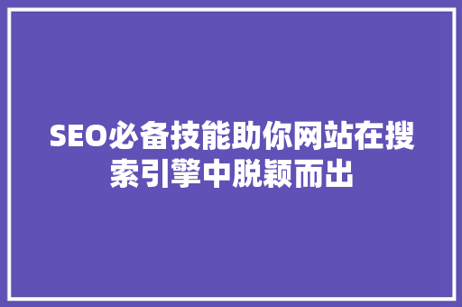 SEO必备技能助你网站在搜索引擎中脱颖而出