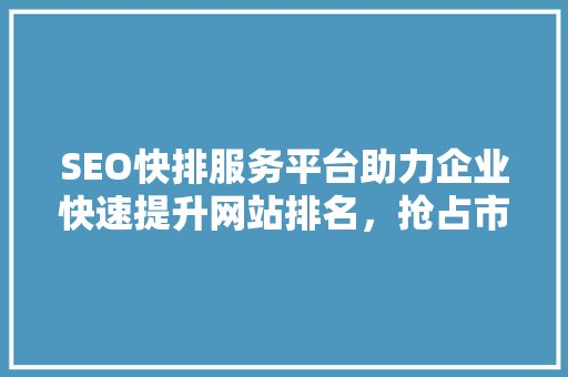 SEO快排服务平台助力企业快速提升网站排名，抢占市场先机 Web前端