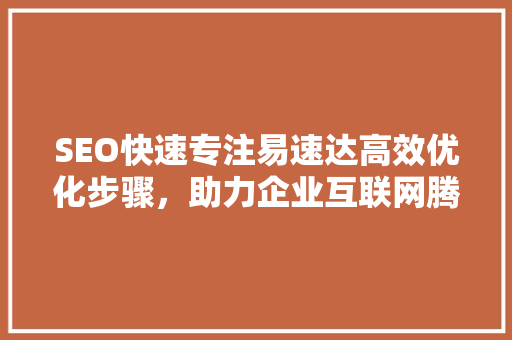 SEO快速专注易速达高效优化步骤，助力企业互联网腾飞