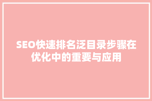 SEO快速排名泛目录步骤在优化中的重要与应用