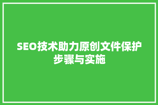 SEO技术助力原创文件保护步骤与实施