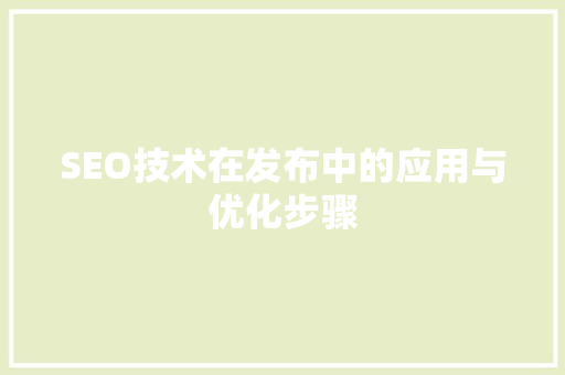 SEO技术在发布中的应用与优化步骤
