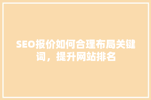 SEO报价如何合理布局关键词，提升网站排名