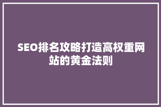 SEO排名攻略打造高权重网站的黄金法则