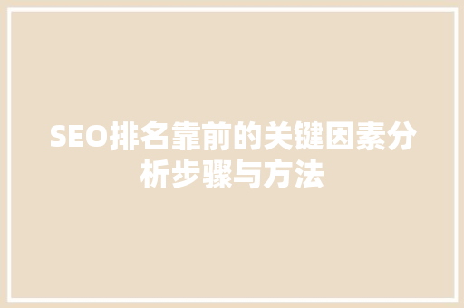 SEO排名靠前的关键因素分析步骤与方法