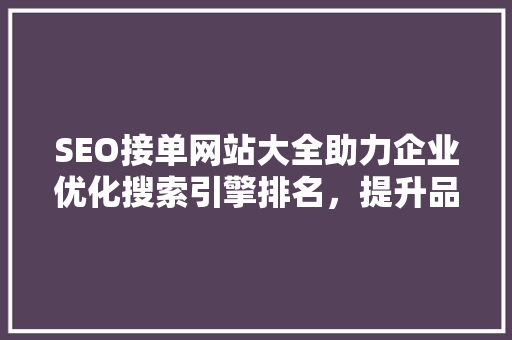 SEO接单网站大全助力企业优化搜索引擎排名，提升品牌影响力
