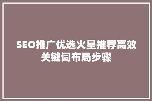 SEO推广优选火星推荐高效关键词布局步骤