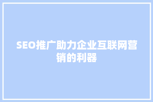 SEO推广助力企业互联网营销的利器
