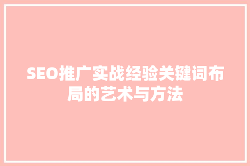 SEO推广实战经验关键词布局的艺术与方法