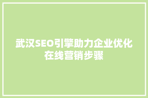 武汉SEO引擎助力企业优化在线营销步骤