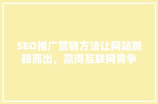 SEO推广营销方法让网站脱颖而出，赢得互联网竞争