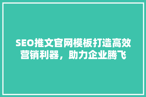 SEO推文官网模板打造高效营销利器，助力企业腾飞