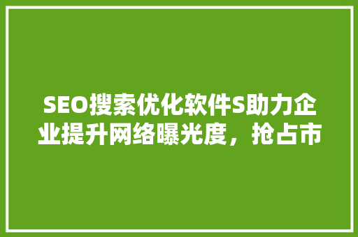 SEO搜索优化软件S助力企业提升网络曝光度，抢占市场先机