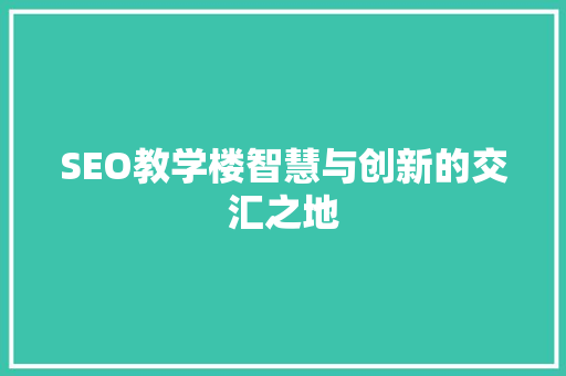 SEO教学楼智慧与创新的交汇之地