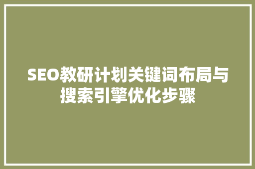 SEO教研计划关键词布局与搜索引擎优化步骤