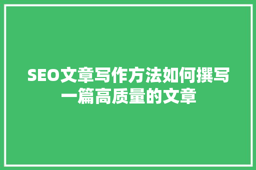 SEO文章写作方法如何撰写一篇高质量的文章