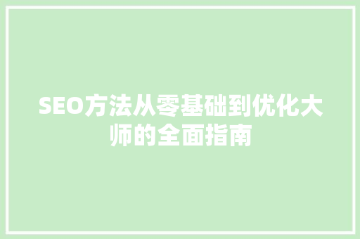 SEO方法从零基础到优化大师的全面指南