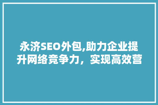 永济SEO外包,助力企业提升网络竞争力，实现高效营销 永济SEO外包,助力企业提升网络竞争力，实现高效营销 Web前端