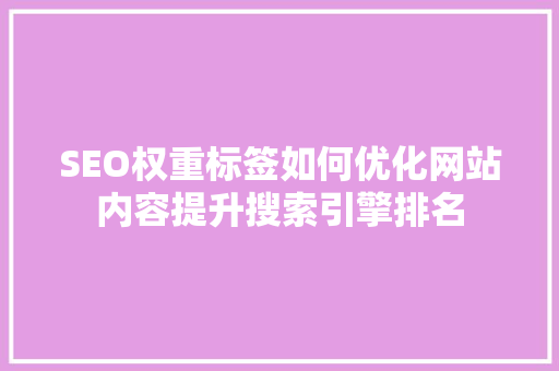 SEO权重标签如何优化网站内容提升搜索引擎排名