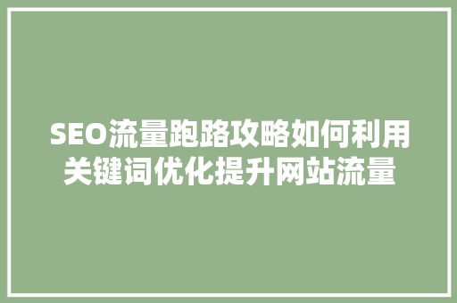 SEO流量跑路攻略如何利用关键词优化提升网站流量