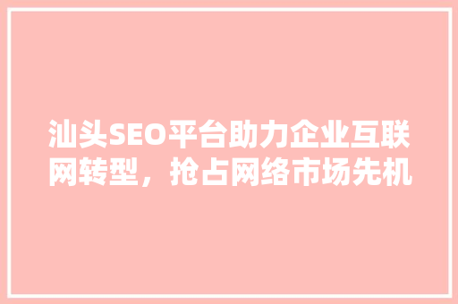 汕头SEO平台助力企业互联网转型，抢占网络市场先机