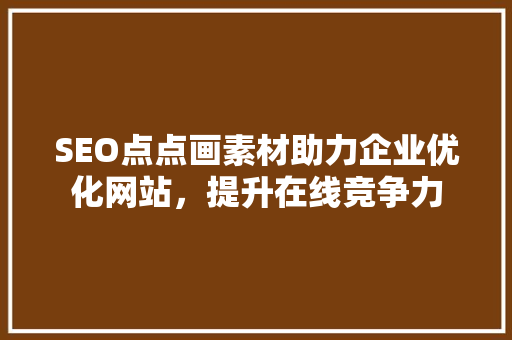 SEO点点画素材助力企业优化网站，提升在线竞争力