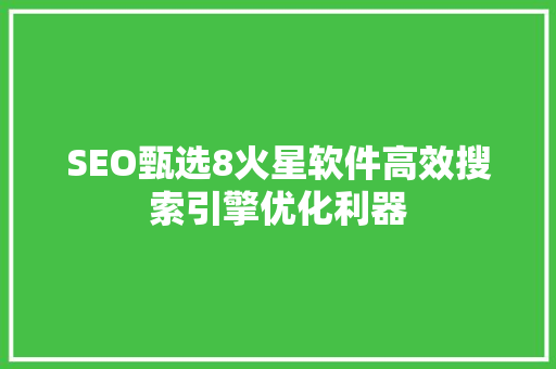 SEO甄选8火星软件高效搜索引擎优化利器