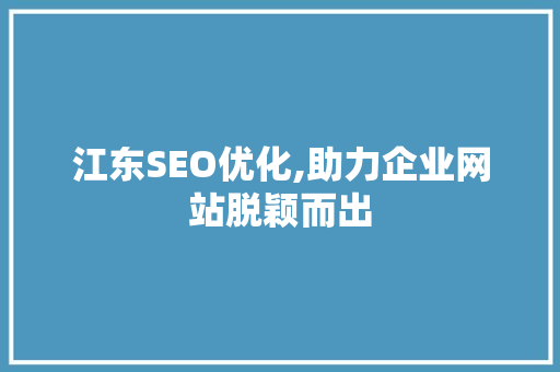 江东SEO优化,助力企业网站脱颖而出