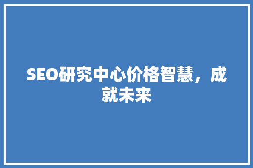 SEO研究中心价格智慧，成就未来