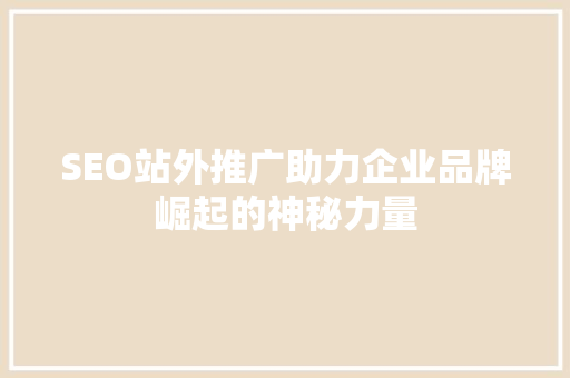 SEO站外推广助力企业品牌崛起的神秘力量