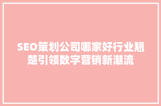 SEO策划公司哪家好行业翘楚引领数字营销新潮流