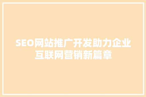 SEO网站推广开发助力企业互联网营销新篇章