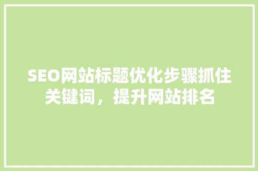 SEO网站标题优化步骤抓住关键词，提升网站排名