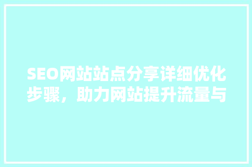 SEO网站站点分享详细优化步骤，助力网站提升流量与排名