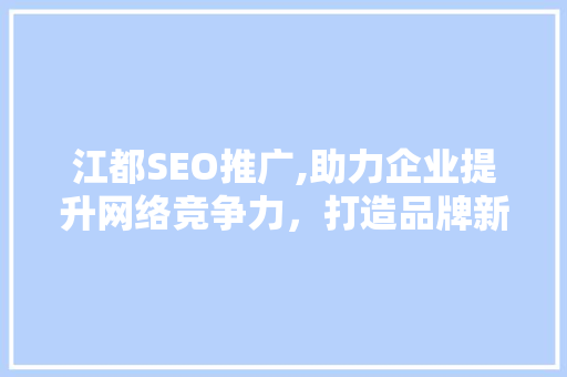 江都SEO推广,助力企业提升网络竞争力，打造品牌新高度