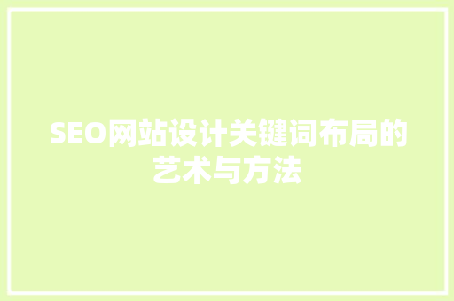 SEO网站设计关键词布局的艺术与方法