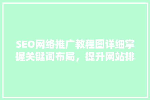 SEO网络推广教程图详细掌握关键词布局，提升网站排名 SEO教程