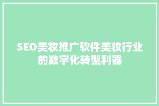 SEO美妆推广软件美妆行业的数字化转型利器