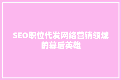 SEO职位代发网络营销领域的幕后英雄
