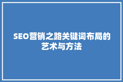 SEO营销之路关键词布局的艺术与方法
