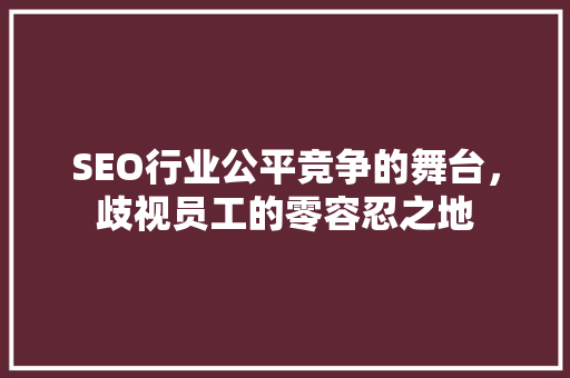 SEO行业公平竞争的舞台，歧视员工的零容忍之地